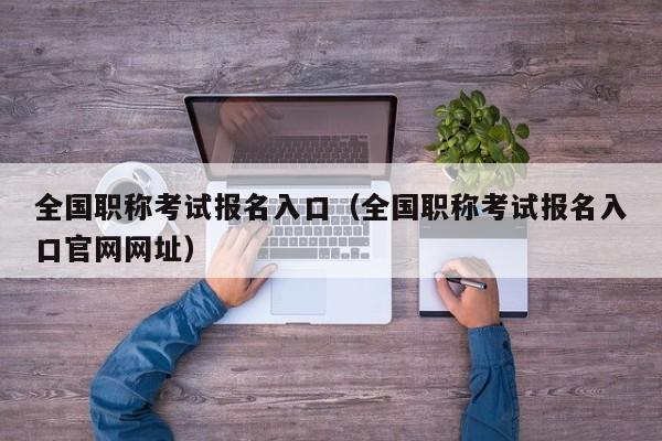 全国职称考试报名入口（全国职称考试报名入口官网网址）