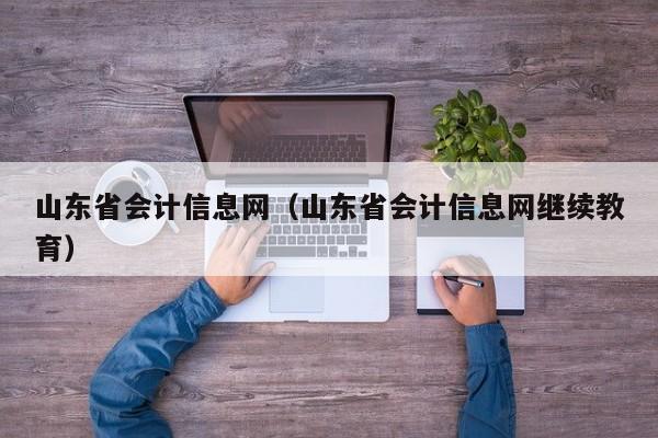 山东省会计信息网（山东省会计信息网继续教育）