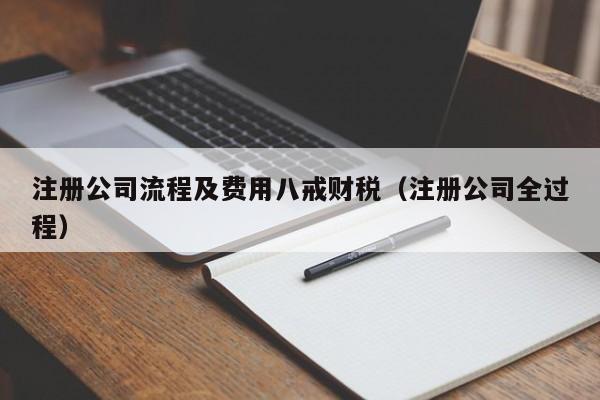 注册公司流程及费用八戒财税（注册公司全过程）