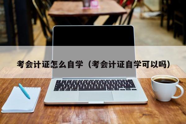 考会计证怎么自学（考会计证自学可以吗）