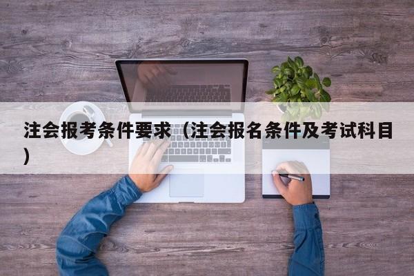 注会报考条件要求（注会报名条件及考试科目）