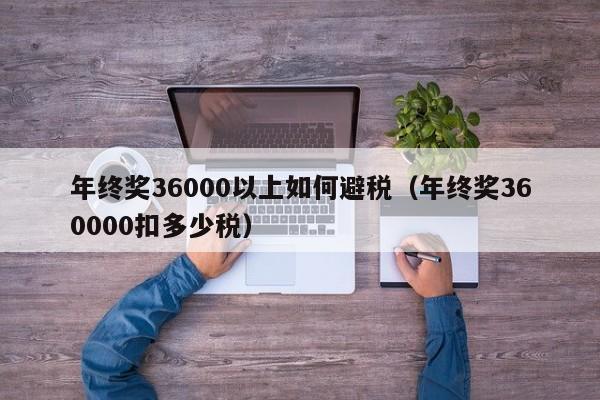 年终奖36000以上如何避税（年终奖360000扣多少税）