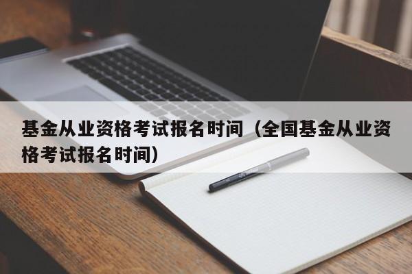 基金从业资格考试报名时间（全国基金从业资格考试报名时间）