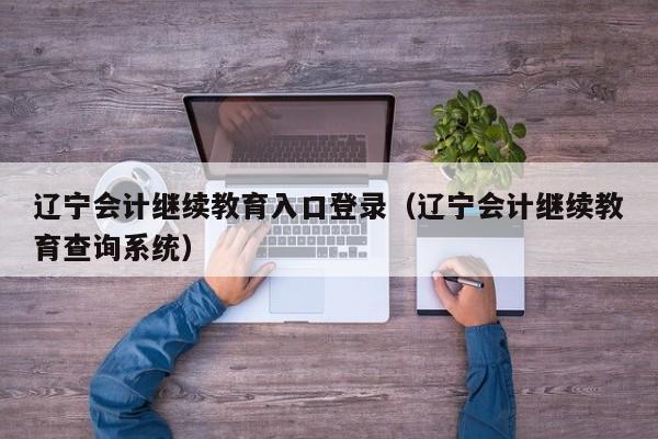 辽宁会计继续教育入口登录（辽宁会计继续教育查询系统）