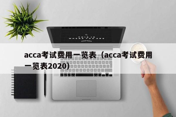 acca考试费用一览表（acca考试费用一览表2020）