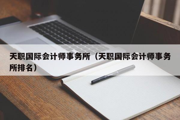 天职国际会计师事务所（天职国际会计师事务所排名）