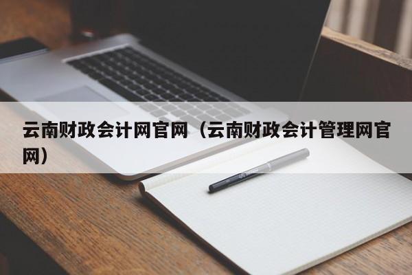 云南财政会计网官网（云南财政会计管理网官网）