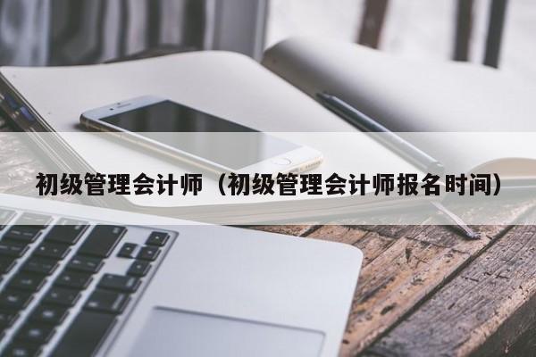 初级管理会计师（初级管理会计师报名时间）