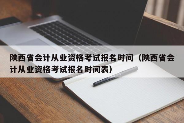 陕西省会计从业资格考试报名时间（陕西省会计从业资格考试报名时间表）