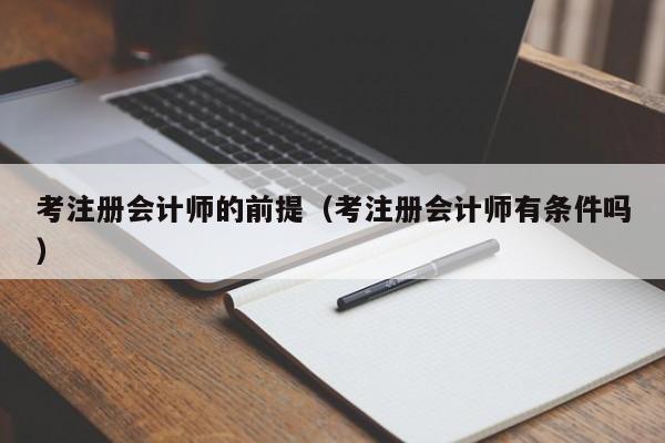 考注册会计师的前提（考注册会计师有条件吗）