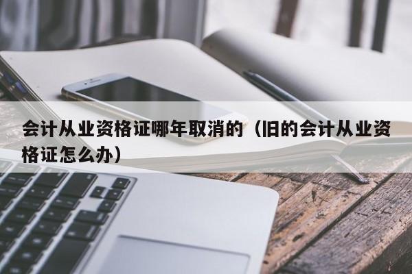 会计从业资格证哪年取消的（旧的会计从业资格证怎么办）