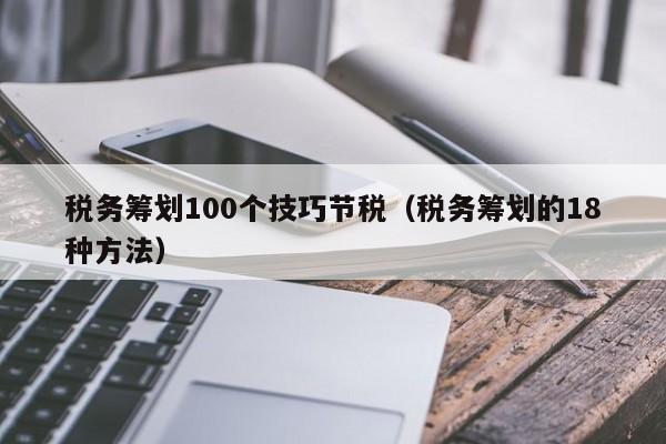 税务筹划100个技巧节税（税务筹划的18种方法）