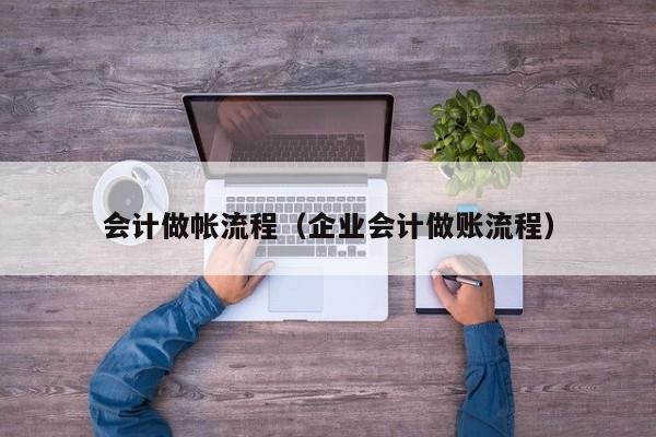 会计做帐流程（企业会计做账流程）