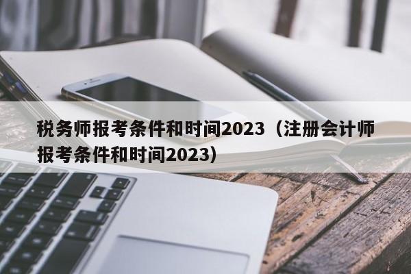 税务师报考条件和时间2023（注册会计师报考条件和时间2023）