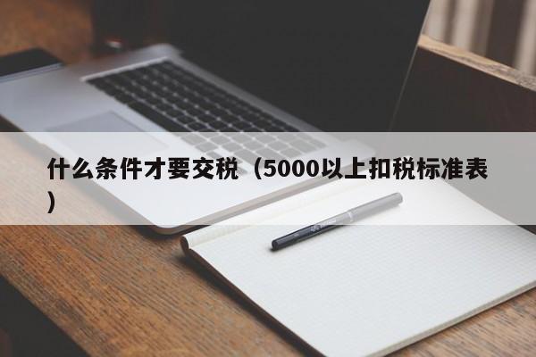 什么条件才要交税（5000以上扣税标准表）