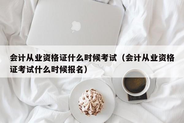 会计从业资格证什么时候考试（会计从业资格证考试什么时候报名）