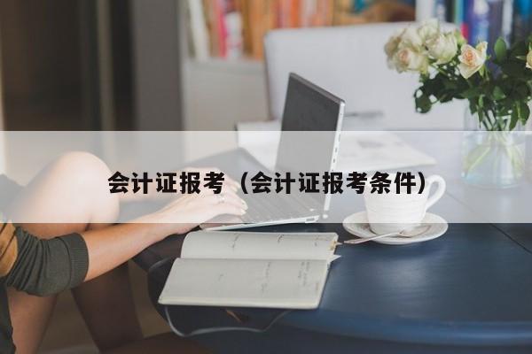 会计证报考（会计证报考条件）