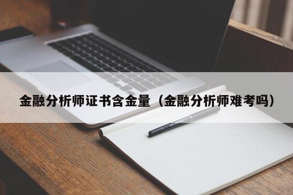 金融分析师证书含金量（金融分析师难考吗）