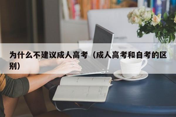 为什么不建议成人高考（成人高考和自考的区别）