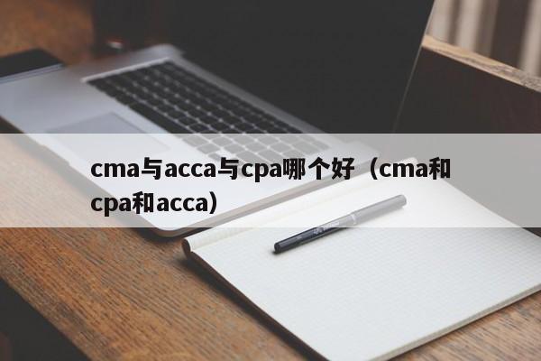 cma与acca与cpa哪个好（cma和cpa和acca）