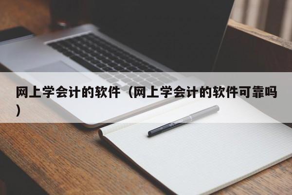 网上学会计的软件（网上学会计的软件可靠吗）