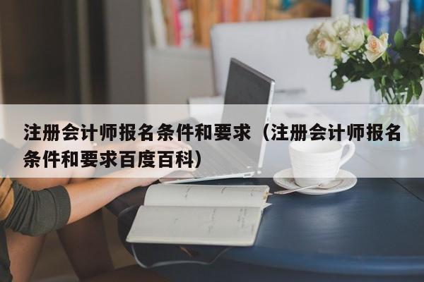 注册会计师报名条件和要求（注册会计师报名条件和要求百度百科）