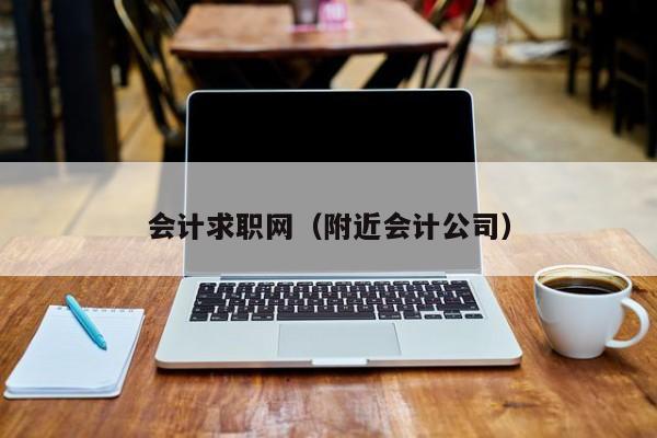 会计求职网（附近会计公司）