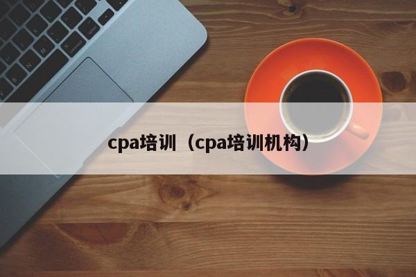 cpa培训（cpa培训机构）