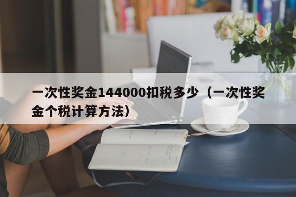 一次性奖金144000扣税多少（一次性奖金个税计算方法）