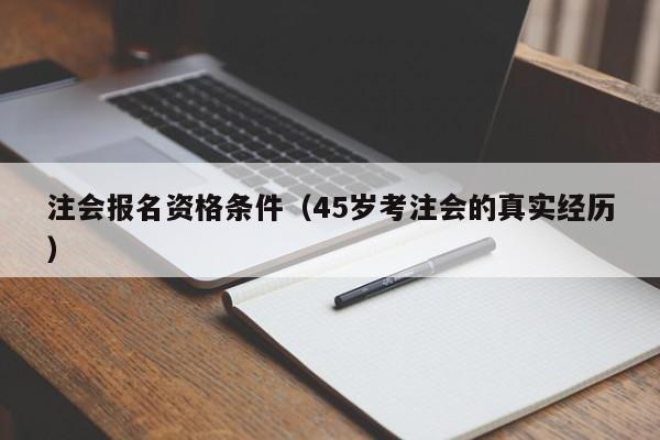 注会报名资格条件（45岁考注会的真实经历）