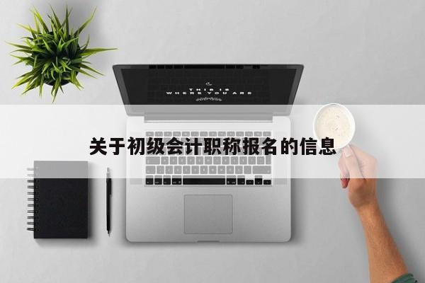 关于初级会计职称报名的信息