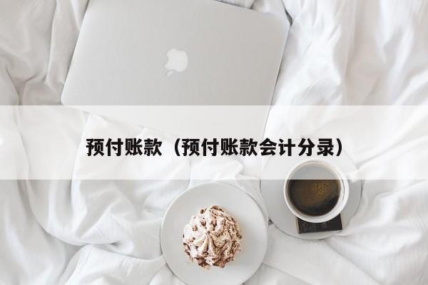 预付账款（预付账款会计分录）