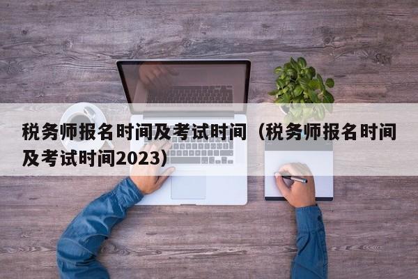 税务师报名时间及考试时间（税务师报名时间及考试时间2023）