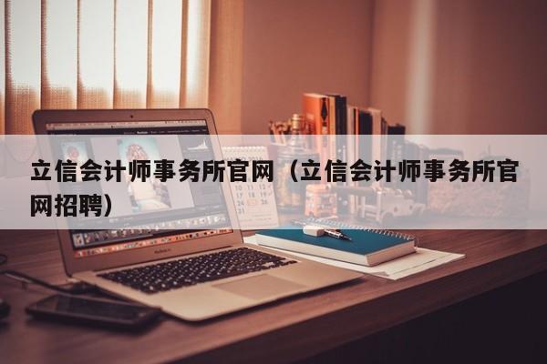 立信会计师事务所官网（立信会计师事务所官网招聘）