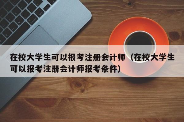 在校大学生可以报考注册会计师（在校大学生可以报考注册会计师报考条件）