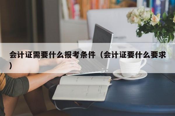 会计证需要什么报考条件（会计证要什么要求）