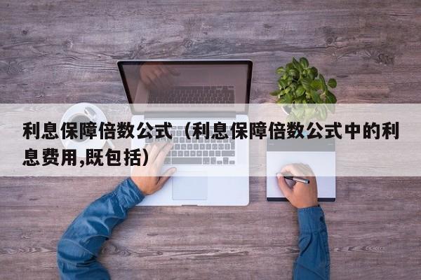 利息保障倍数公式（利息保障倍数公式中的利息费用,既包括）