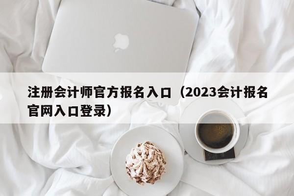 注册会计师官方报名入口（2023会计报名官网入口登录）