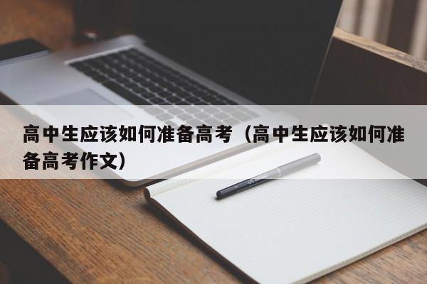 高中生应该如何准备高考（高中生应该如何准备高考作文）