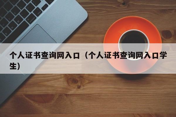 个人证书查询网入口（个人证书查询网入口学生）