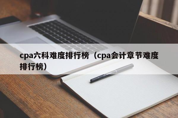 cpa六科难度排行榜（cpa会计章节难度排行榜）