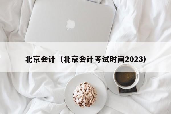 北京会计（北京会计考试时间2023）