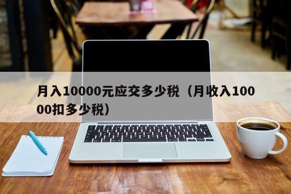 月入10000元应交多少税（月收入10000扣多少税）