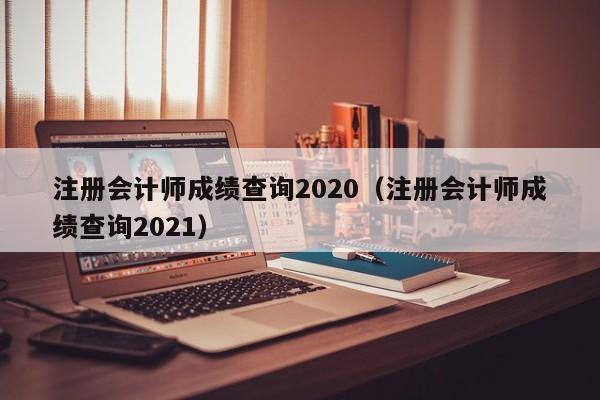 注册会计师成绩查询2020（注册会计师成绩查询2021）