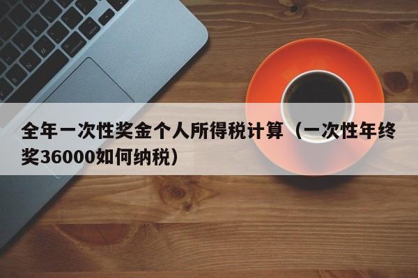 全年一次性奖金个人所得税计算（一次性年终奖36000如何纳税）