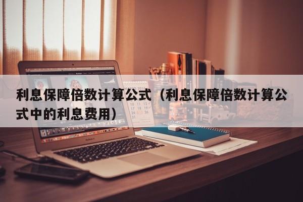 利息保障倍数计算公式（利息保障倍数计算公式中的利息费用）