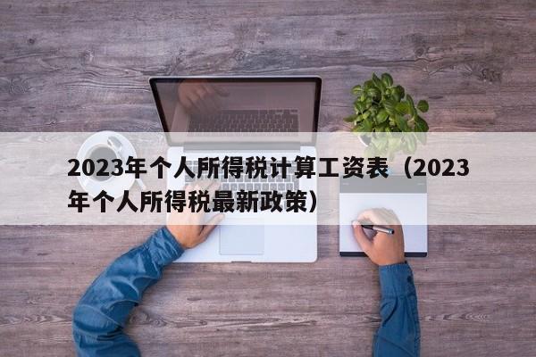 2023年个人所得税计算工资表（2023年个人所得税最新政策）