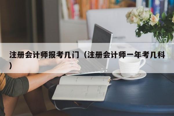 注册会计师报考几门（注册会计师一年考几科）