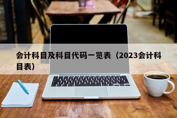 会计科目及科目代码一览表（2023会计科目表）