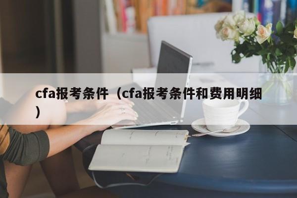 cfa报考条件（cfa报考条件和费用明细）